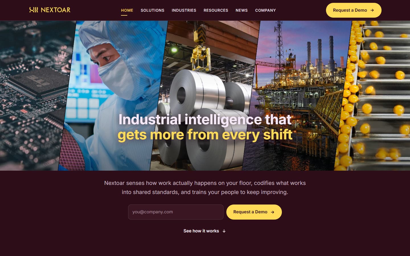 The new home page at desktop width. A dark maroon header with the Nextoar logo, six navigation links and a yellow Request a Demo pill button. The hero is five slanted photographs side by side: a circuit board, a cleanroom engineer holding a wafer, steel coils under a crane, an offshore platform at dusk and yellow capsules on a line, with the heading Industrial intelligence that gets more from every shift across them. Below, a line of copy, an email field with a second Request a Demo button, and a See how it works link.